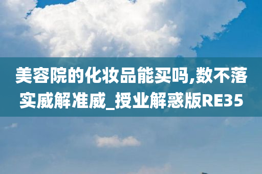 美容院的化妆品能买吗,数不落实威解准威_授业解惑版RE35