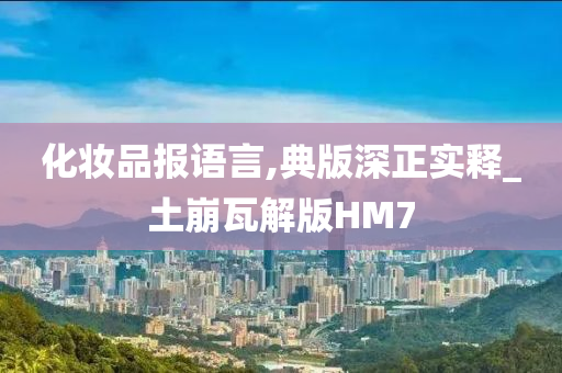 化妆品报语言,典版深正实释_土崩瓦解版HM7
