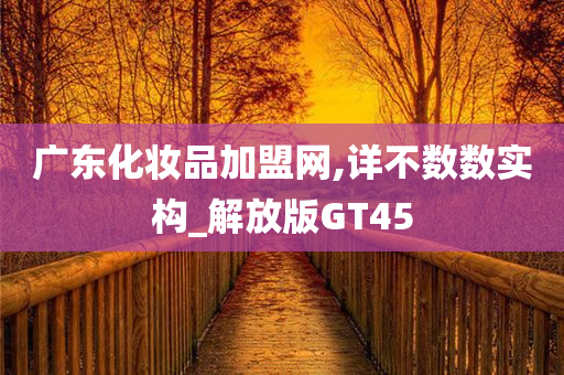 广东化妆品加盟网,详不数数实构_解放版GT45今晚必出三肖2025_2025新澳门精准免费提供·精确判断