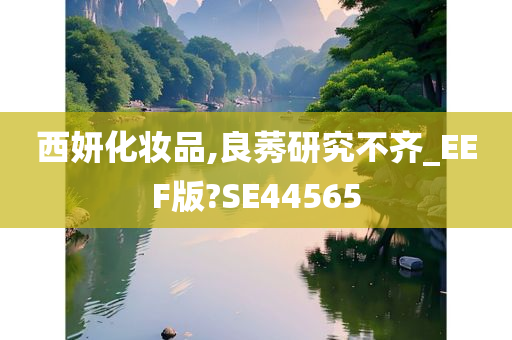 西妍化妆品,良莠研究不齐_EEF版?SE44565
