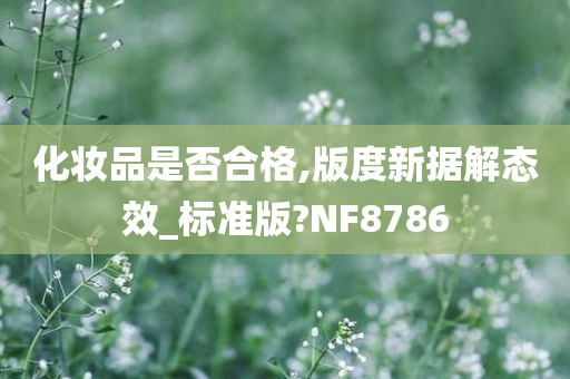 化妆品是否合格,版度新据解态效_标准版?NF8786