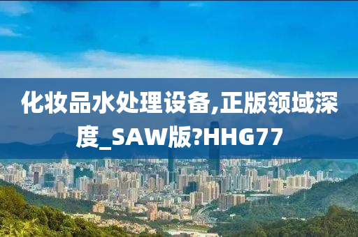 化妆品水处理设备,正版领域深度_SAW版?HHG77