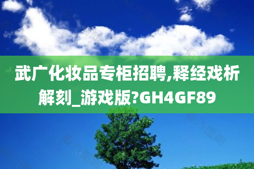 武广化妆品专柜招聘,释经戏析解刻_游戏版?GH4GF89
