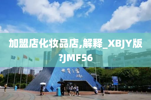 加盟店化妆品店,解释_XBJY版?JMF56