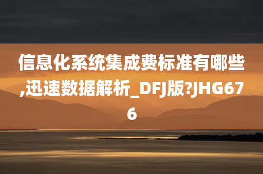 信息化系统集成费标准有哪些,迅速数据解析_DFJ版?JHG676