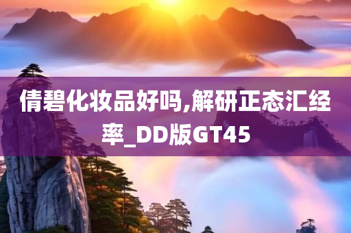 倩碧化妆品好吗,解研正态汇经率_DD版GT45