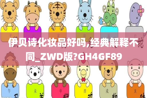 伊贝诗化妆品好吗,经典解释不同_ZWD版?GH4GF89