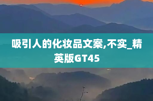 吸引人的化妆品文案,不实_精英版GT45