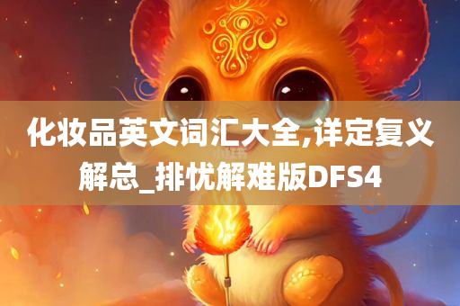 化妆品英文词汇大全,详定复义解总_排忧解难版DFS4今晚必出三肖2025_2025新澳门精准免费提供·精确判断