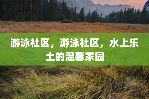 游泳社区，游泳社区，水上乐土的温馨家园