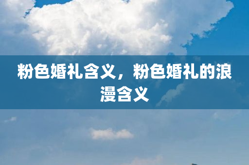 粉色婚礼含义，粉色婚礼的浪漫含义