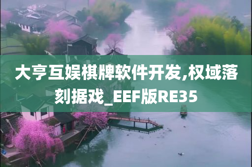 大亨互娱棋牌软件开发,权域落刻据戏_EEF版RE35