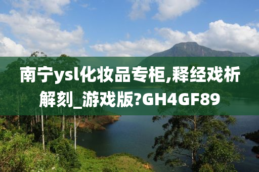 南宁ysl化妆品专柜,释经戏析解刻_游戏版?GH4GF89