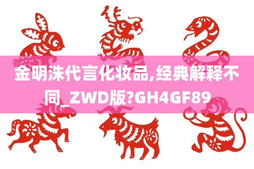 金明洙代言化妆品,经典解释不同_ZWD版?GH4GF89