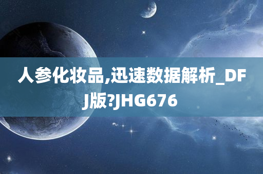人参化妆品,迅速数据解析_DFJ版?JHG676