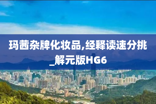 玛茜杂牌化妆品,经释读速分挑_解元版HG6