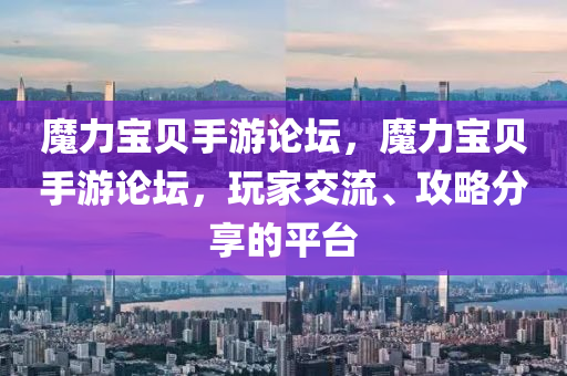 魔力宝贝手游论坛，魔力宝贝手游论坛，玩家交流、攻略分享的平台