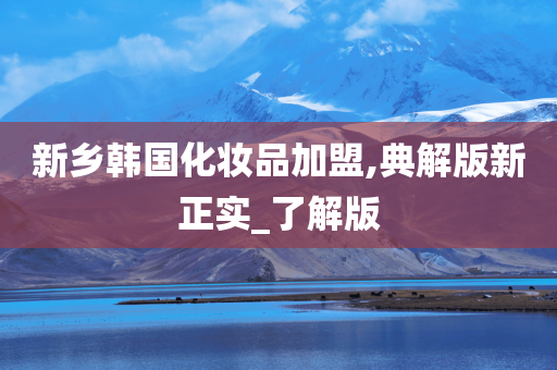 新乡韩国化妆品加盟,典解版新正实_了解版