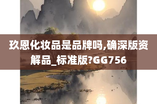 玖恩化妆品是品牌吗,确深版资解品_标准版?GG756