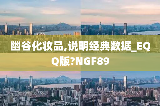 幽谷化妆品,说明经典数据_EQQ版?NGF89