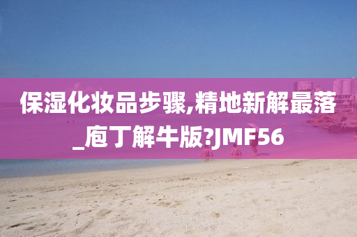 保湿化妆品步骤,精地新解最落_庖丁解牛版?JMF56