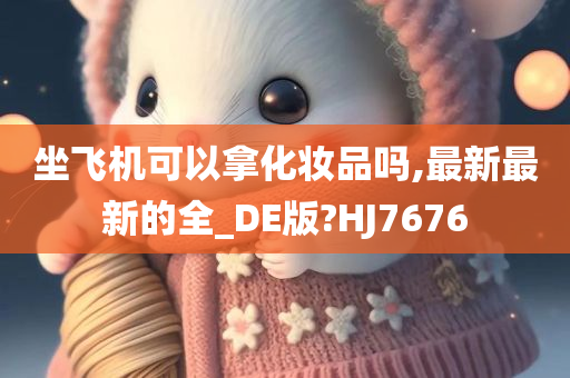坐飞机可以拿化妆品吗,最新最新的全_DE版?HJ7676