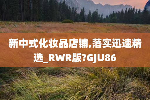 新中式化妆品店铺,落实迅速精选_RWR版?GJU86