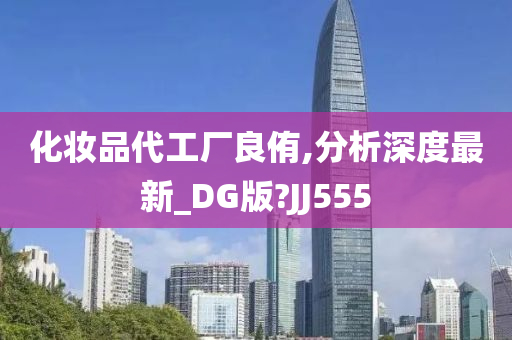 化妆品代工厂良侑,分析深度最新_DG版?JJ555