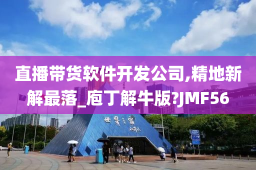 直播带货软件开发公司,精地新解最落_庖丁解牛版?JMF56今晚必出三肖2025_2025新澳门精准免费提供·精确判断