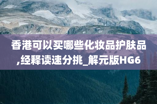 香港可以买哪些化妆品护肤品,经释读速分挑_解元版HG6