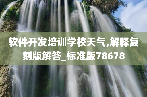 软件开发培训学校天气,解释复刻版解答_标准版78678今晚必出三肖2025_2025新澳门精准免费提供·精确判断