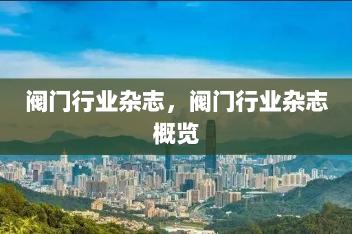 阀门行业杂志，阀门行业杂志概览