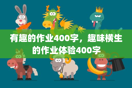 有趣的作业400字，趣味横生的作业体验400字