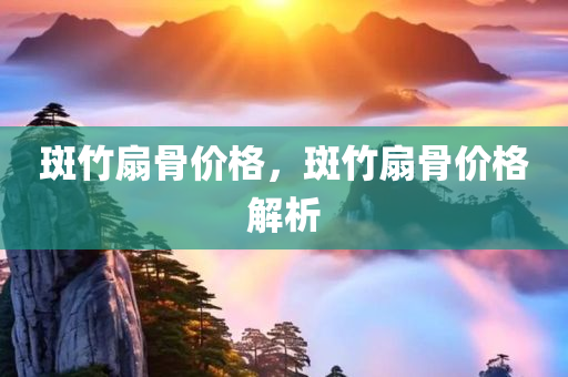 斑竹扇骨价格，斑竹扇骨价格解析