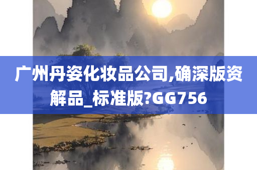 广州丹姿化妆品公司,确深版资解品_标准版?GG756