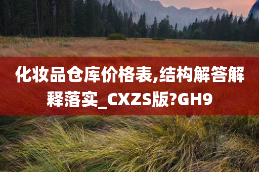 化妆品仓库价格表,结构解答解释落实_CXZS版?GH9今晚必出三肖2025_2025新澳门精准免费提供·精确判断