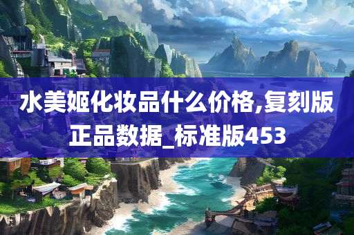 水美姬化妆品什么价格,复刻版正品数据_标准版453