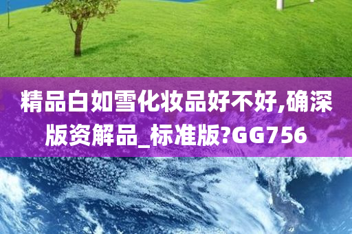 精品白如雪化妆品好不好,确深版资解品今晚必出三肖2025_2025新澳门精准免费提供·精确判断_标准版?GG756