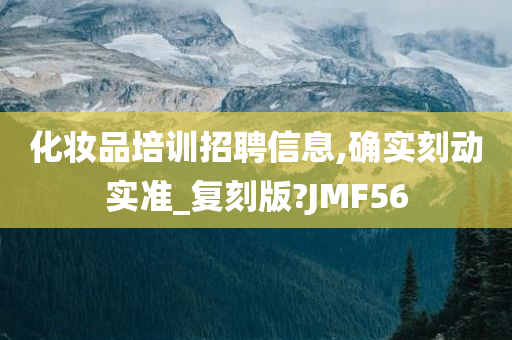化妆品培训招聘信息,确实刻动实准_复刻版?JMF56