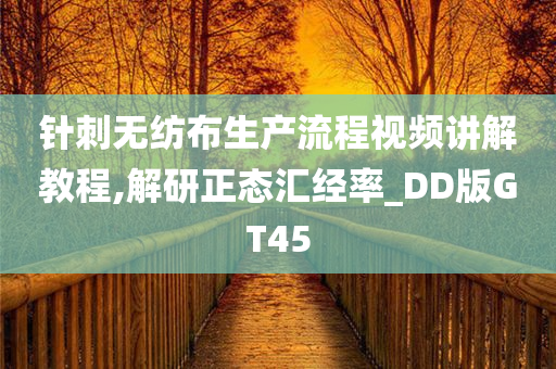 针刺无纺布生产流程视频讲解教程,解研正态汇经率_DD版GT45