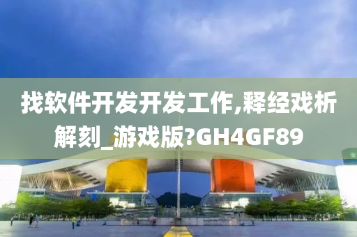 找软件开发开发工作,释经戏析解刻_游戏版?GH4GF89