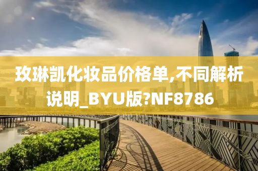 玫琳凯化妆品价格单,不同解析说明_BYU版?NF8786今晚必出三肖2025_2025新澳门精准免费提供·精确判断