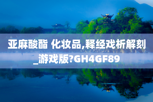 亚麻酸酯 化妆品,释经戏析解刻_游戏版?GH4GF89