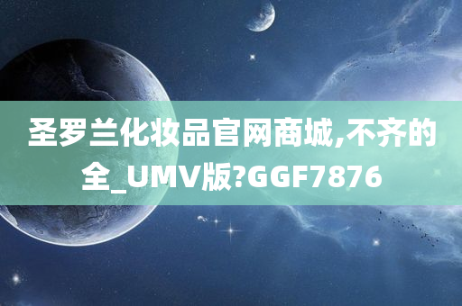 圣罗兰化妆品官网商城,不齐的全_UMV版?GGF787今晚必出三肖2025_2025新澳门精准免费提供·精确判断6