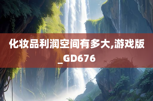 化妆品利润空间有多大,游戏版_GD676