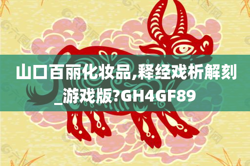 山口百丽化妆品,释经戏析解刻_游戏版?GH4GF89