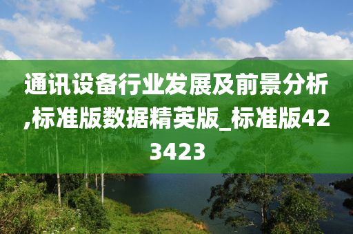 通讯设备行业发展及前景分析,标准版数据精英版_标准版423423