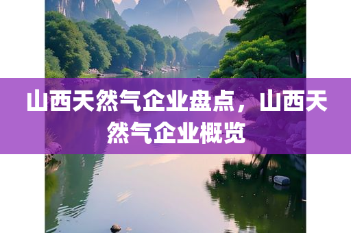 山西天然气企业盘点，山西天然气企业概览