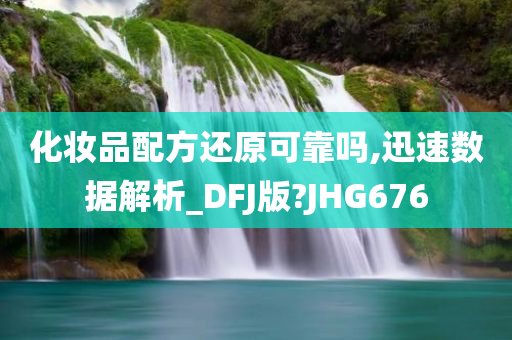 化妆品配方还原可靠吗,迅速数据解析_DFJ版?JHG676