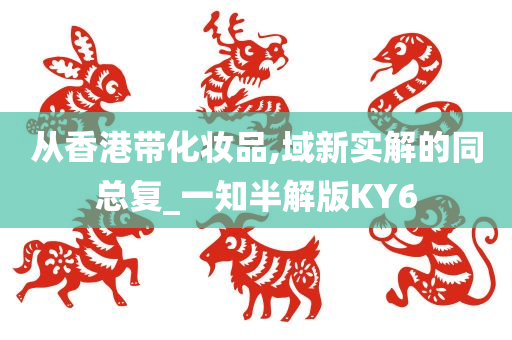 从香港带化妆品,域新实解的同总复_一知半解版KY6
